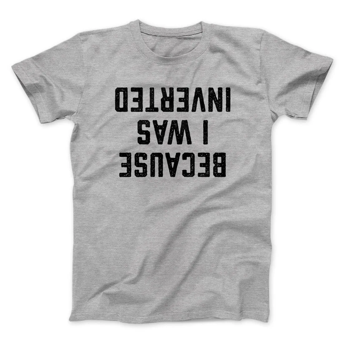 Because I Was Inverted Funny Movie Men/Unisex T-Shirt
